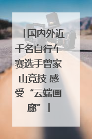 国内外近千名自行车赛选手曾家山竞技 感受“云端画廊”