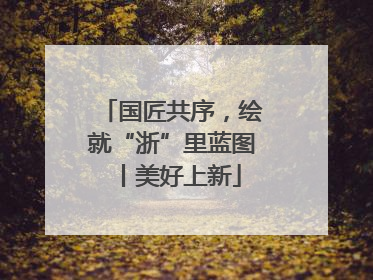 国匠共序，绘就“浙”里蓝图丨美好上新