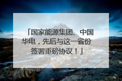 国家能源集团、中国华电，先后与这一省份签署重磅协议！