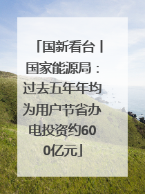 国新看台丨国家能源局：过去五年年均为用户节省办电投资约600亿元