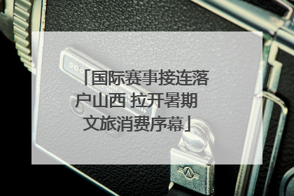 国际赛事接连落户山西 拉开暑期文旅消费序幕