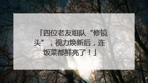 四位老友组队“修镜头”，视力焕新后，连饭菜都鲜亮了！