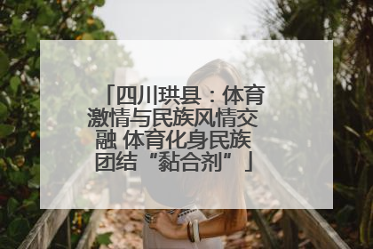 四川珙县：体育激情与民族风情交融 体育化身民族团结“黏合剂”