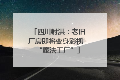 四川射洪：老旧厂房即将变身影视“魔法工厂”