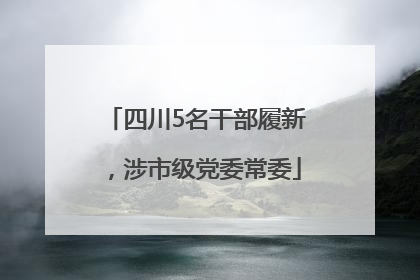 四川5名干部履新，涉市级党委常委