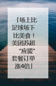 场上比足球场下比美食！美团苏超“应援”套餐订单涨4倍