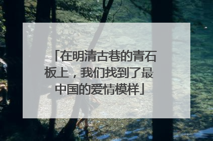 在明清古巷的青石板上，我们找到了最中国的爱情模样