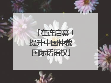 在连启幕！提升中国仲裁国际话语权