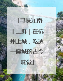 寻味江南·十三鲜｜在杭州上城，吃透一座城的古今味觉