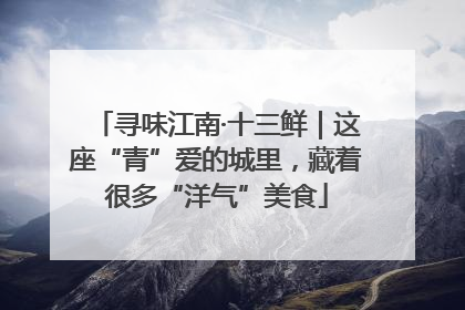 寻味江南·十三鲜｜这座“青”爱的城里，藏着很多“洋气”美食