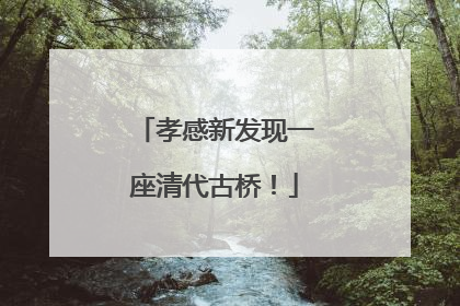 孝感新发现一座清代古桥！