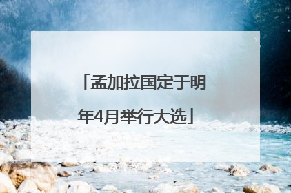 孟加拉国定于明年4月举行大选