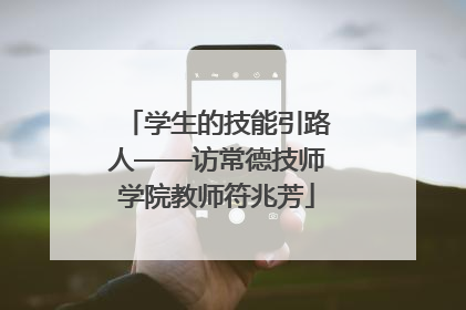 学生的技能引路人——访常德技师学院教师符兆芳