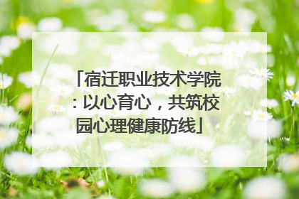 宿迁职业技术学院：以心育心，共筑校园心理健康防线