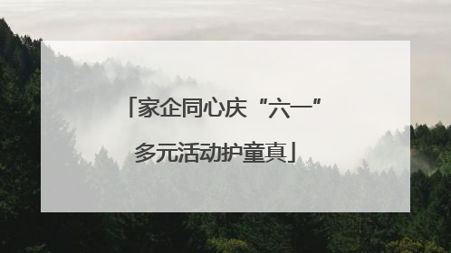 家企同心庆“六一” 多元活动护童真