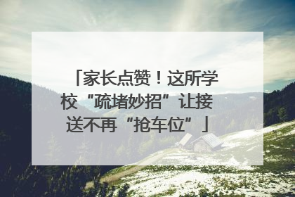 家长点赞！这所学校“疏堵妙招”让接送不再“抢车位”