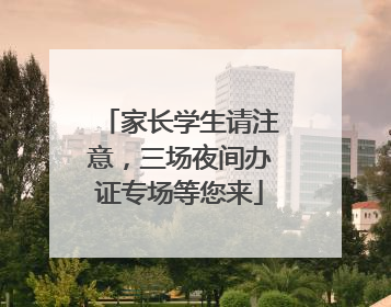 家长学生请注意，三场夜间办证专场等您来
