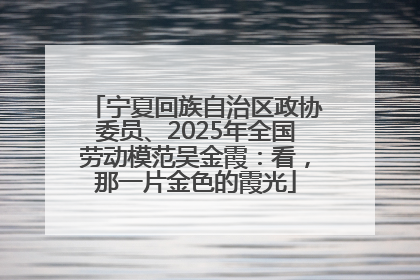宁夏回族自治区政协委员、2025年全国劳动模范吴金霞：看，那一片金色的霞光