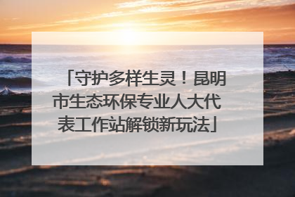 守护多样生灵！昆明市生态环保专业人大代表工作站解锁新玩法