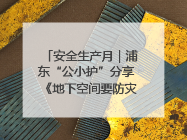 安全生产月｜浦东“公小护”分享《地下空间要防灾，守护平安有我在》安全谣