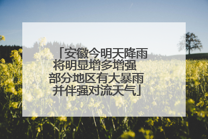 安徽今明天降雨将明显增多增强 部分地区有大暴雨并伴强对流天气