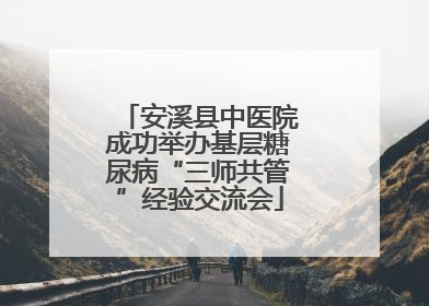 安溪县中医院成功举办基层糖尿病“三师共管”经验交流会