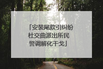 安装尾款引纠纷 杜交曲派出所民警调解化干戈