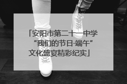 安阳市第二十一中学“我们的节日·端午”文化盛宴精彩纪实