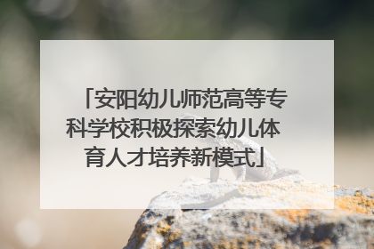 安阳幼儿师范高等专科学校积极探索幼儿体育人才培养新模式