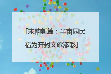 宋韵新篇：半亩园民宿为开封文旅添彩