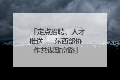定点招聘、人才推送……东西部协作共谋致富路