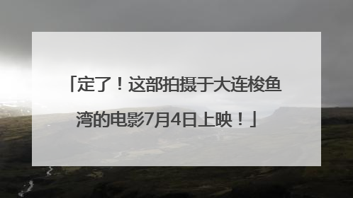 定了！这部拍摄于大连梭鱼湾的电影7月4日上映！