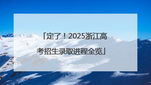 定了！2025浙江高考招生录取进程全览