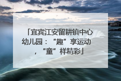 宜宾江安留耕镇中心幼儿园：“趣”享运动，“童”样精彩