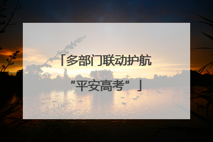多部门联动护航“平安高考”