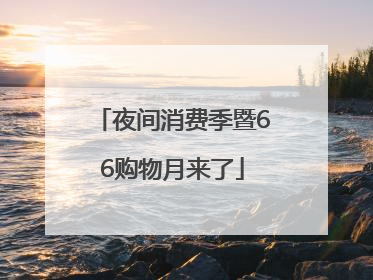 夜间消费季暨66购物月来了