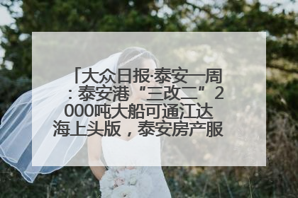 大众日报·泰安一周：泰安港“三改二”2000吨大船可通江达海上头版，泰安房产服务改革经验全省推广