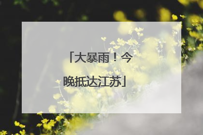 大暴雨！今晚抵达江苏