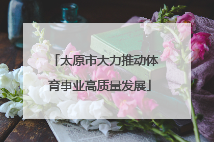 太原市大力推动体育事业高质量发展