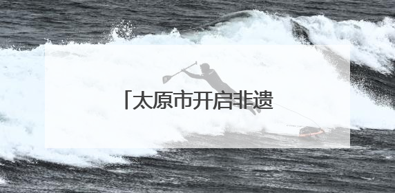 太原市开启非遗展示系列活动