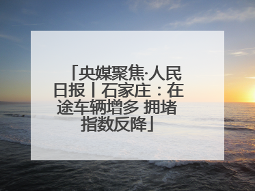 央媒聚焦·人民日报丨石家庄：在途车辆增多 拥堵指数反降