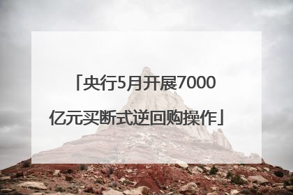央行5月开展7000亿元买断式逆回购操作