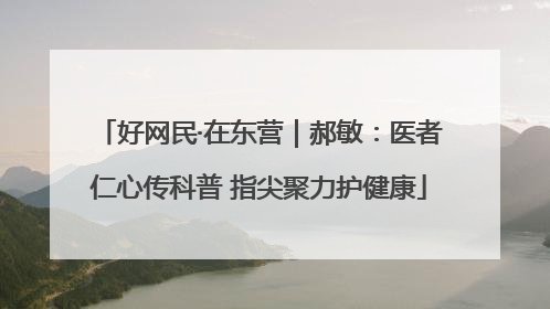 好网民·在东营｜郝敏：医者仁心传科普 指尖聚力护健康