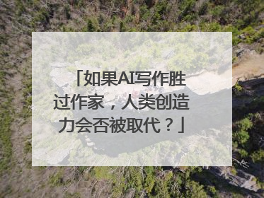 如果AI写作胜过作家，人类创造力会否被取代？