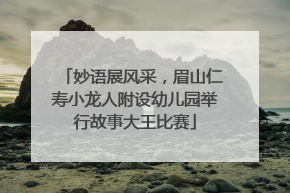 妙语展风采，眉山仁寿小龙人附设幼儿园举行故事大王比赛