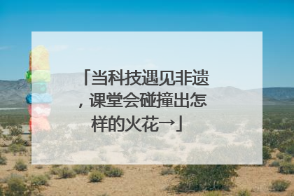 当科技遇见非遗，课堂会碰撞出怎样的火花→