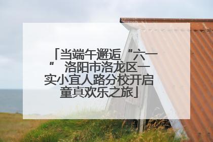 当端午邂逅“六一” 洛阳市洛龙区一实小宜人路分校开启童真欢乐之旅