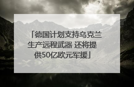 德国计划支持乌克兰生产远程武器 还将提供50亿欧元军援