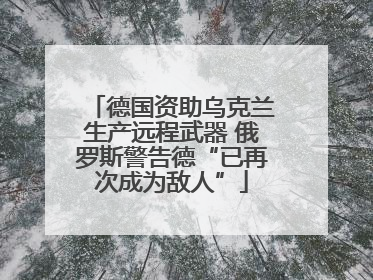 德国资助乌克兰生产远程武器 俄罗斯警告德“已再次成为敌人”