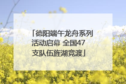 德阳端午龙舟系列活动启幕 全国47支队伍旌湖竞渡